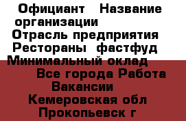 Официант › Название организации ­ Lubimrest › Отрасль предприятия ­ Рестораны, фастфуд › Минимальный оклад ­ 30 000 - Все города Работа » Вакансии   . Кемеровская обл.,Прокопьевск г.